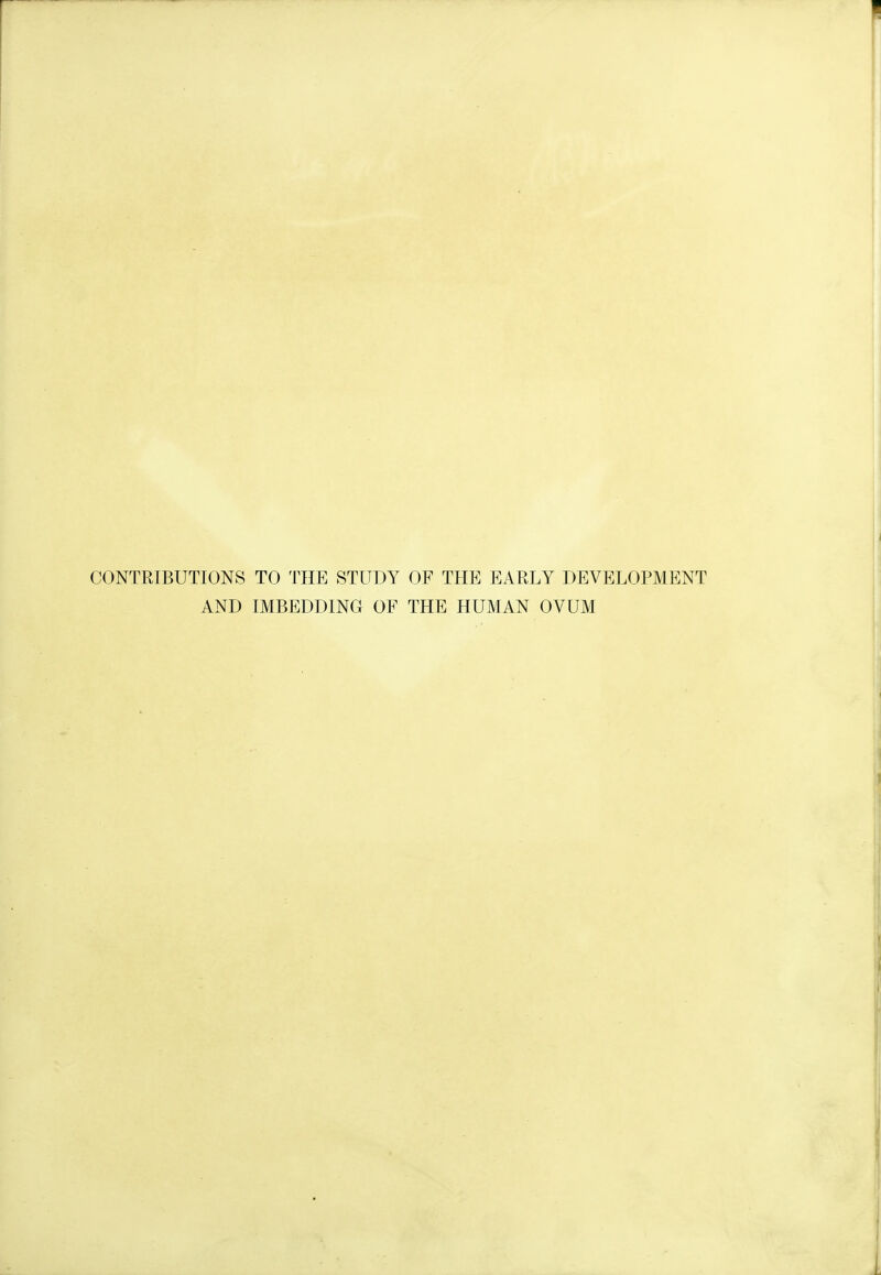 CONTRIBUTIONS TO THE STUDY OF THE EARLY DEVELOPMENT AND IMBEDDING OF THE HUMAN OVUM