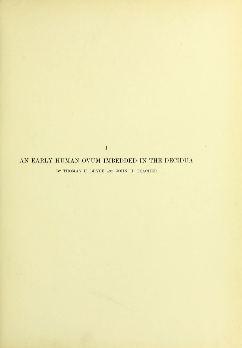 AN EARLY HUMAN OVUM IMBEDDED IN THE DECIDUA By THOMAS H. BRYCE and JOHN H. TEACHER