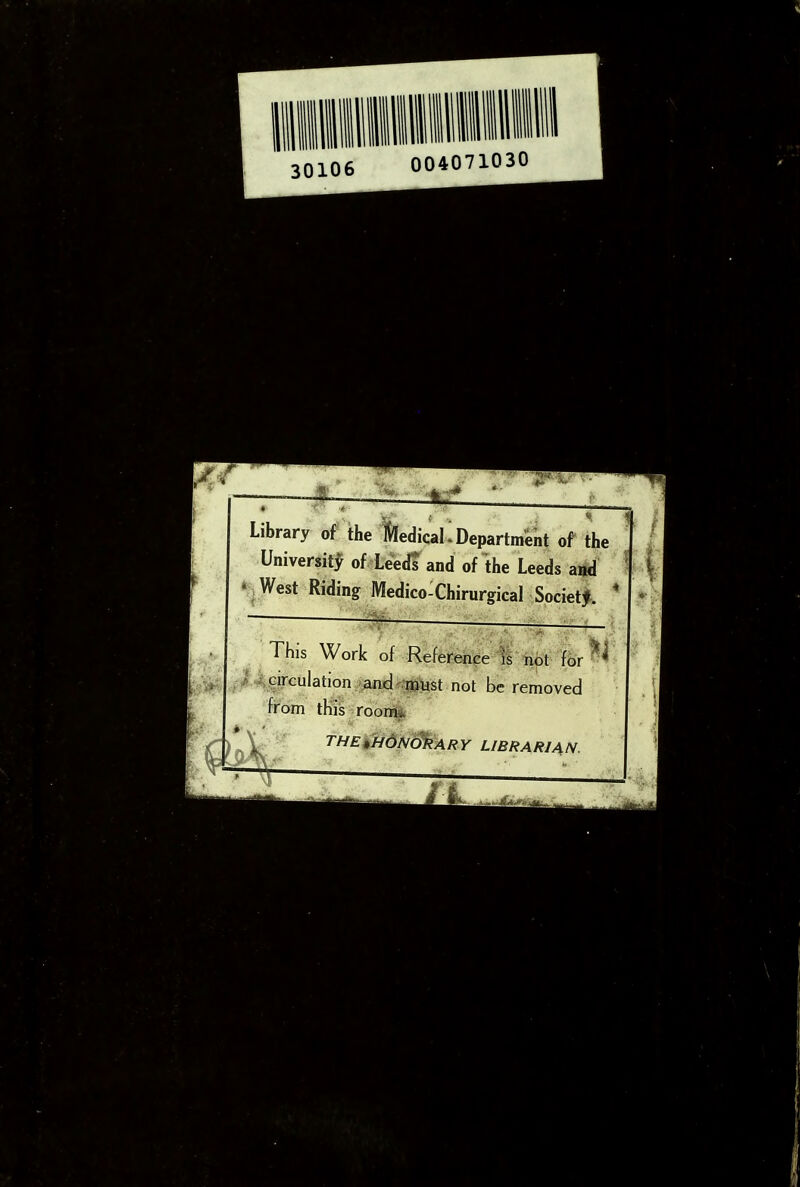 30106 Library ol^ the Medical i Department of the University of Leeds and of the Leeds aiid V West Riding Medico^Chirurgical Society. ' ~ ' ',' ■ —'-^—i-4—\ This Work of Reference is not f^ir^^' circulation ^xanjd^^l^t not be removed from this roon% 'THEkJHdN&iftARY LIBRARIAN.