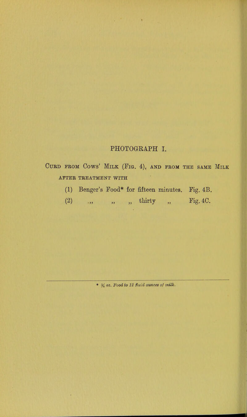 CUBD FROM Cows' MiLK (FiG. 4)^ AND PROM THE SAME MiLK AFTER TREATMENT WITH (1) Benger's Food* for fifteen minutes. Fig. 43. (2) .„ „ „ tMrty „ Fig.4C.