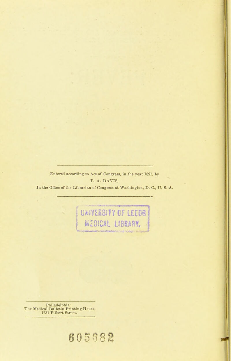 Entered according to Act of Congress, in the year 1891, by F. A. DAVIS, In the Office of the Librarian of Congress at Washington, D. C, U. S. A. Philadelphia: The Medical Bulletin Printing House, 1231 Filbert Street.