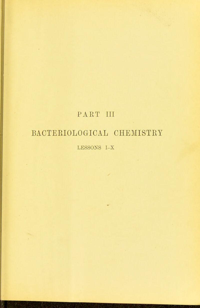 PART III BACTEEIOLOGICAL CHEMISTRY LESSONS I-X