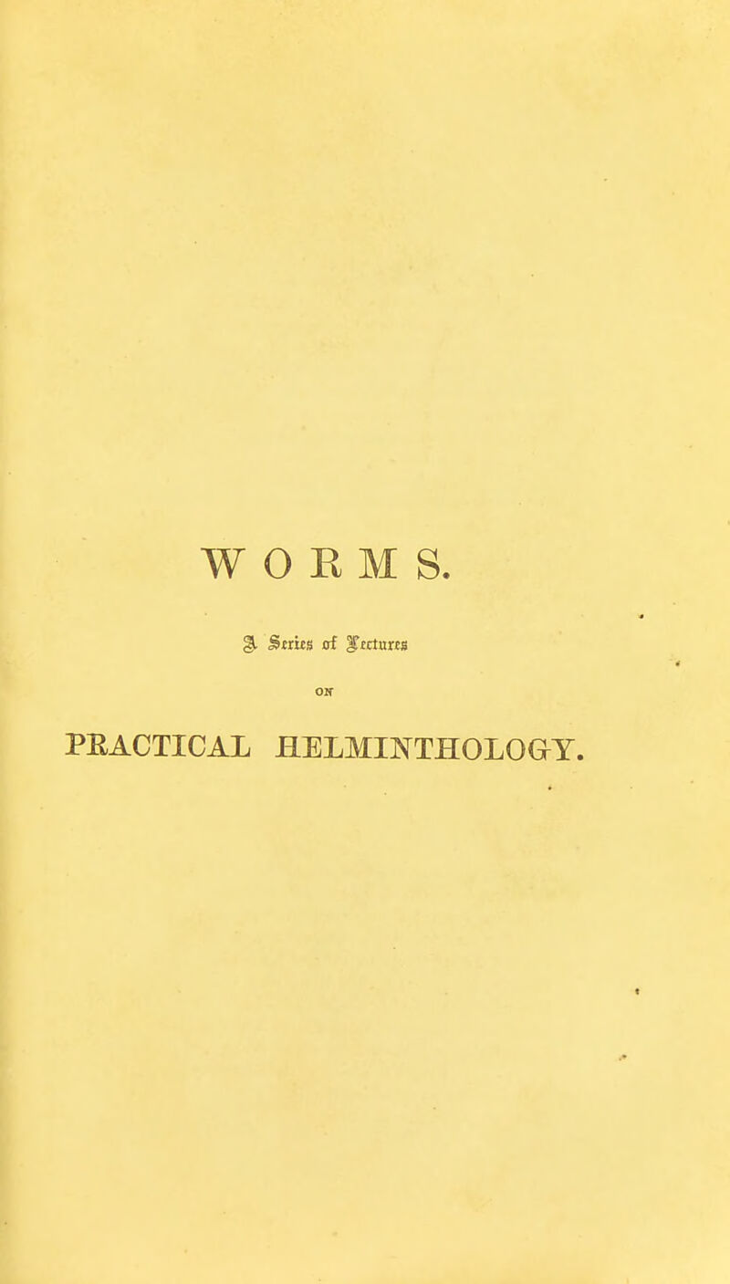 WORMS. oir PEACTICAL HELMINTHOLOGY.