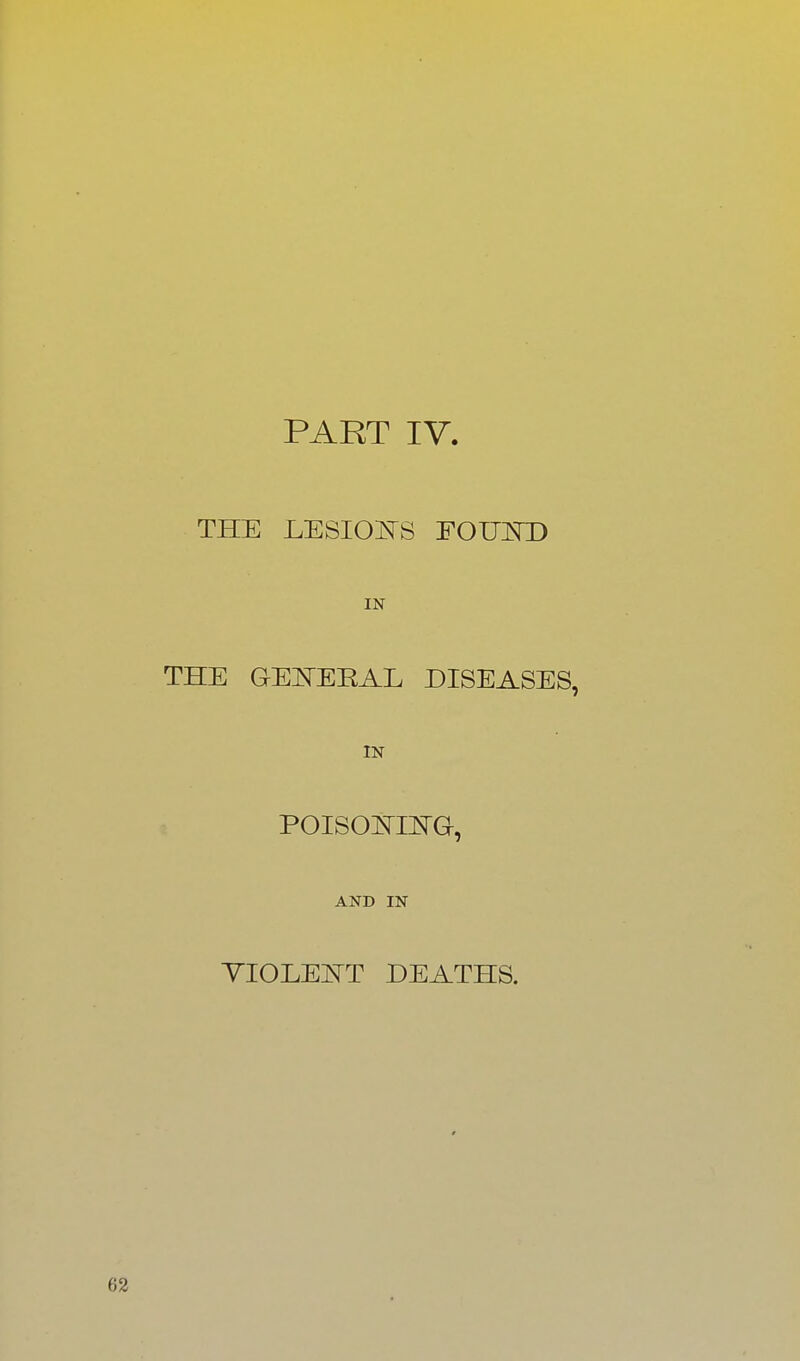 THE LESIOI^S FOUOT) IN THE GEI^ERAL DISEASES, IN POISOISTHsTG, AND IN YIOLEOT DEATHS. 62