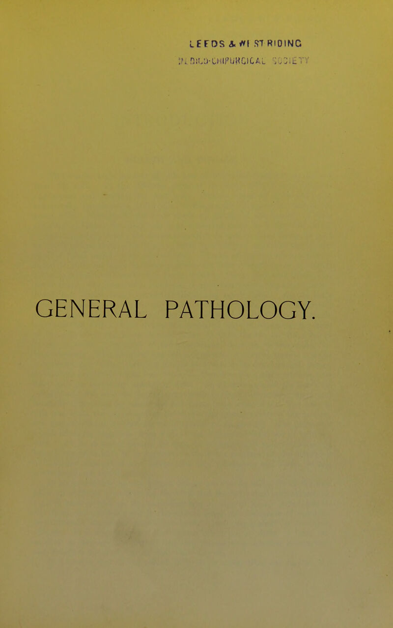 LEFOS & ff\ f?T RIDING :knst'j-CHifuHGiCAL r/jierv GENERAL PATHOLOGY.