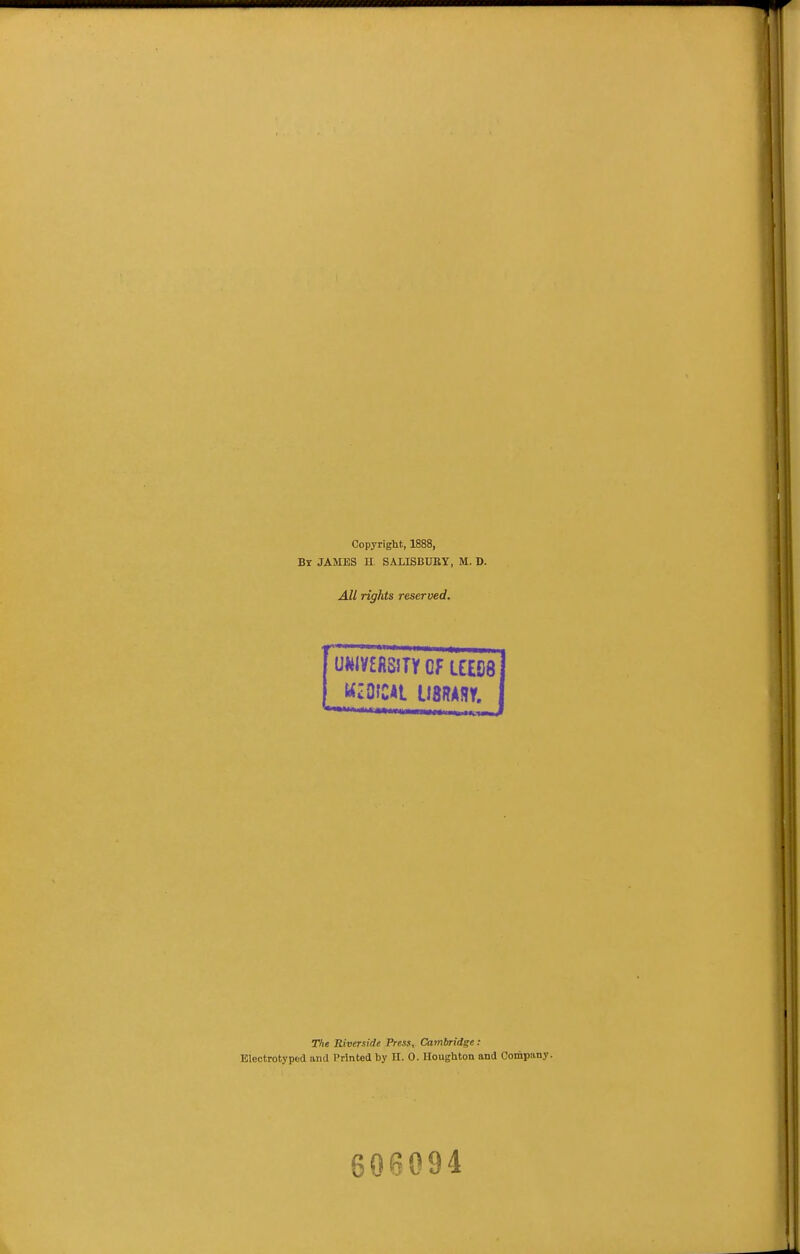 Copyright, 1888, Br JAMBS H SALISBUKY, M. D. Alt rights reserved. mmmi cf nm j T/ie Riverside Press, Cambridge: Elcctrotyped and Printed by II. 0. Houghton and Company. 606094