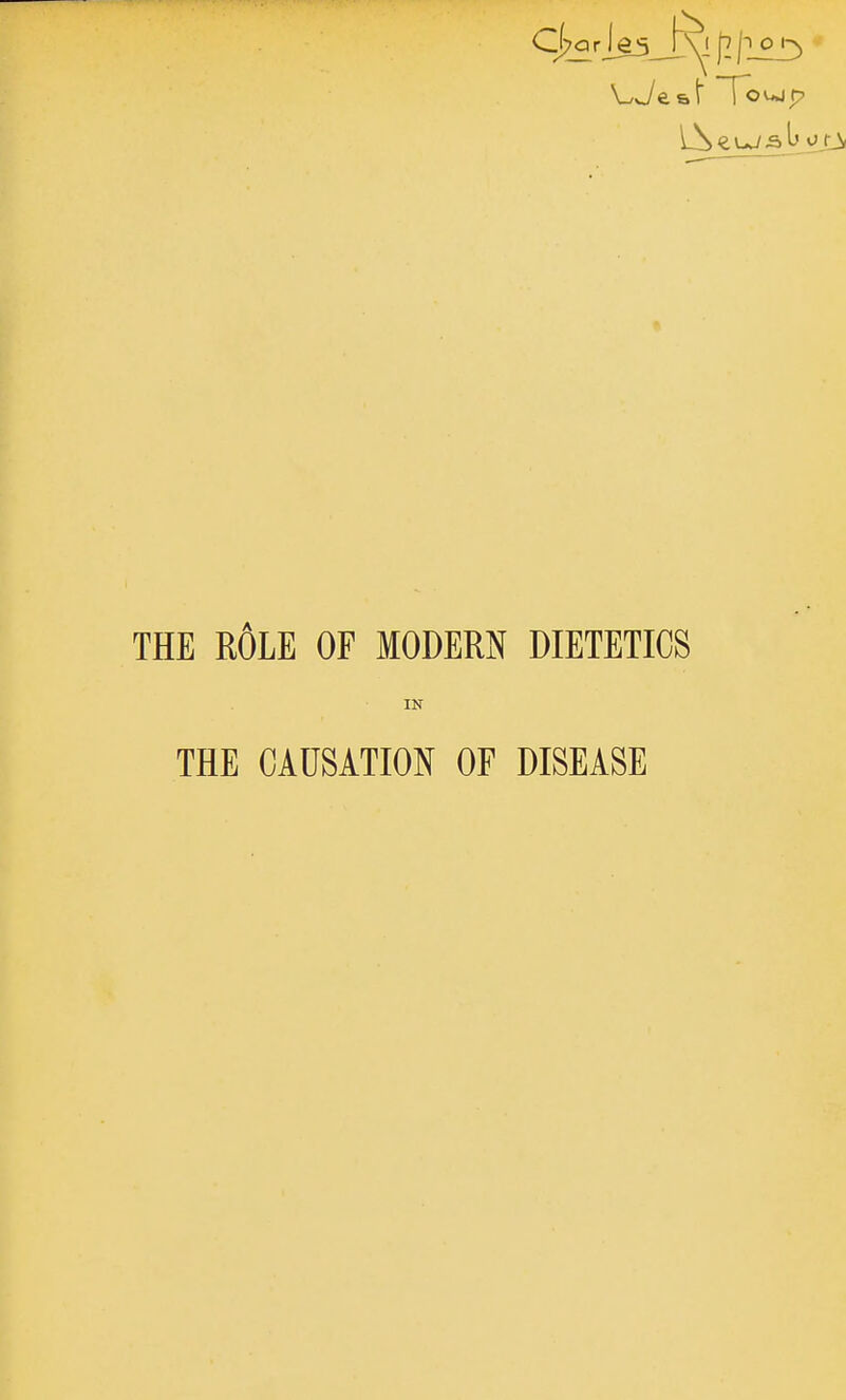 THE r6lE of modern DIETETICS IN THE CAUSATION OF DISEASE