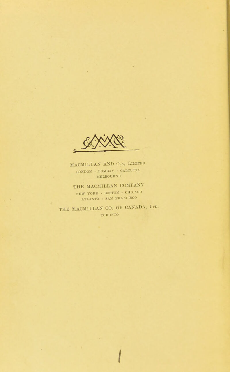 M ACM ILL AN AND CO., Limited LONDON • BOMBAY • CALCUTTA MELBOURNE THE MACJIILLAN COMPANY NEW YORK • BOSTON • CHICAGO ATLANTA • SAN FRANCISCO THE MACMILLAN CO. OF CANADA, Li TOKONTO