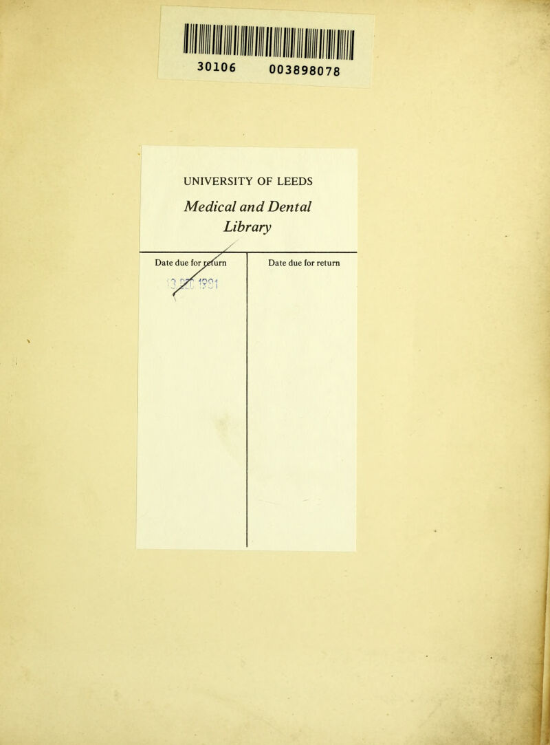 30106 003898078 UNIVERSITY OF LEEDS Medical and Dental Library Date due for tefurn Date due for return