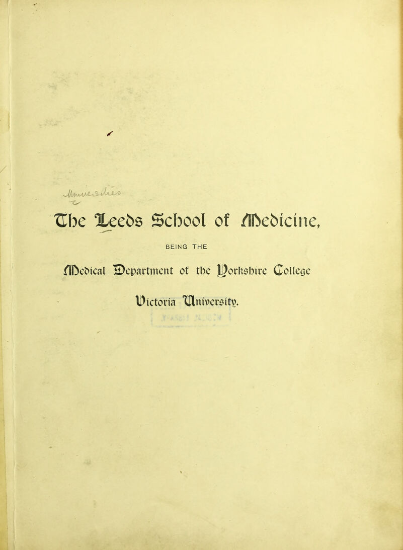 TLhe 3Leebs School of /Ifteotdne, BEING THE fIDeoical department of tbe JJ)orkebire Colleoe IDictoria tEtniversif^.