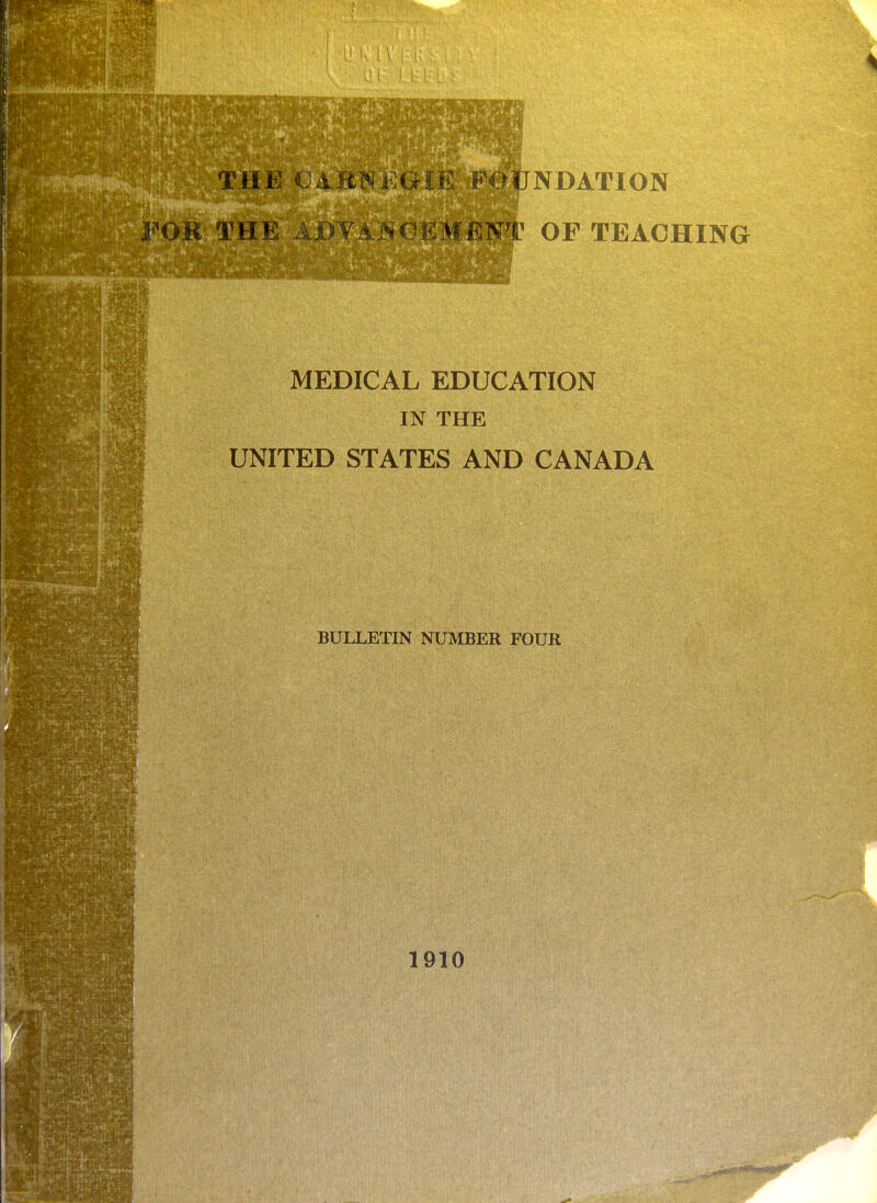 1 i NDATION FOB THE AjLi:VAi\0,EMENT OF TEACHING MEDICAL EDUCATION IN THE UNITED STATES AND CANADA BULLETIN NUMBER FOUR 1910