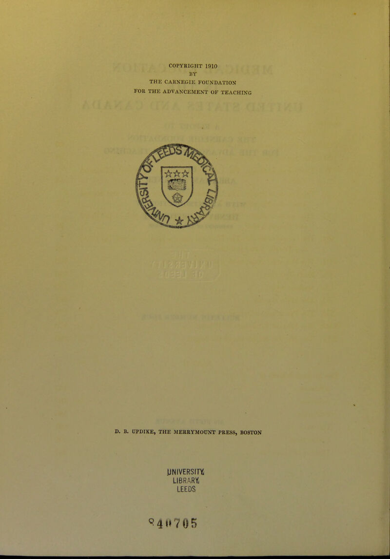 COPYRIGHT 1910 BY THE CARNEGIE FOUNDATION FOR THE ADVANCEMENT OF TEACHING D. B. UPDIKE, THE MERRYiMOUNT PRESS, BOSTON UNIVERSITY LIBRARYi LEEDS