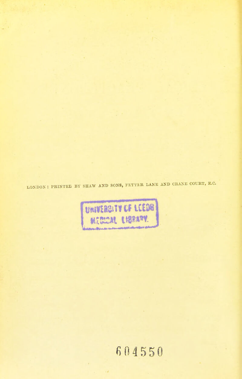 LONDO K : PRINTED BY SHAW AND SONS, FETTER LANK AND CRANE COURT, E.C. WWttMiIICf tctw It 604550