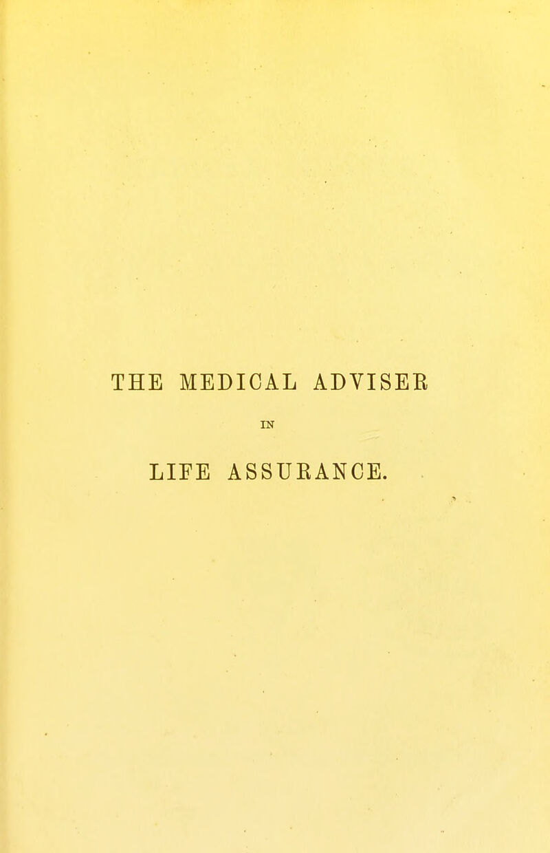 THE MEDICAL ADVISEE IN LIFE ASSUKANCE.