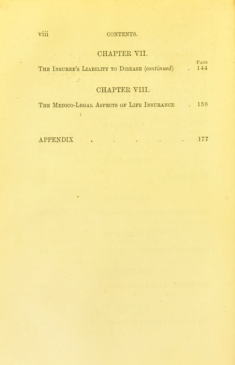 VUl CONTENTS. CHAPTEEVII. The Insuree's Liability to Disease {continued) CHAPTEEVIII. The Medico-Legal Aspects of Life Insurance appendix:
