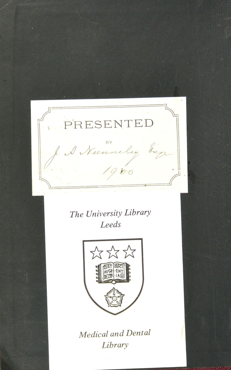 PRESENTED BY J The University Library Leeds Medical and Dental Library