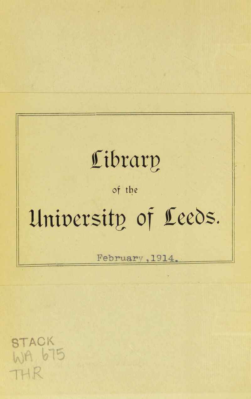 jCtbrarg of the Unipersitg of £eebs. February,1914. STACK TVK R