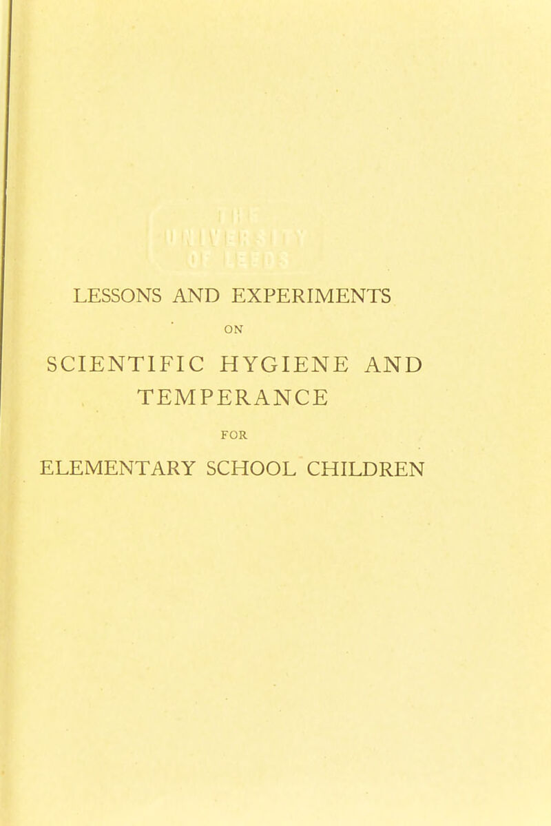 LESSONS AND EXPERIMENTS ON SCIENTIFIC HYGIENE AND TEMPERANCE FOR ELEMENTARY SCHOOL CHILDREN