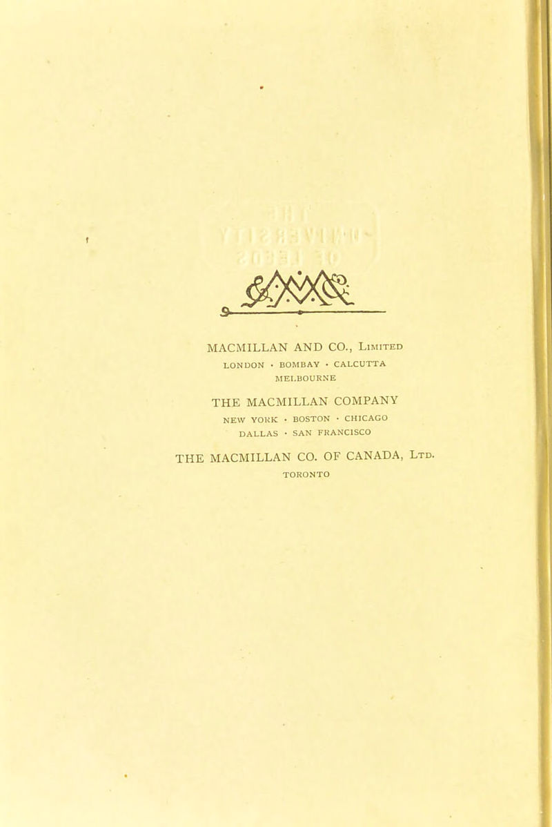 MACMILLAN AND CO., Limited LONDON ■ BOMBAY ■ CALCUTTA MELBOURNE THE MACMILLAN COMPANY NEW YOUK • BOSTON • CHICAGO DALLAS • SAN FRANCISCO THE MACMILLAN CO. OF CANADA, Ltd. TORONTO