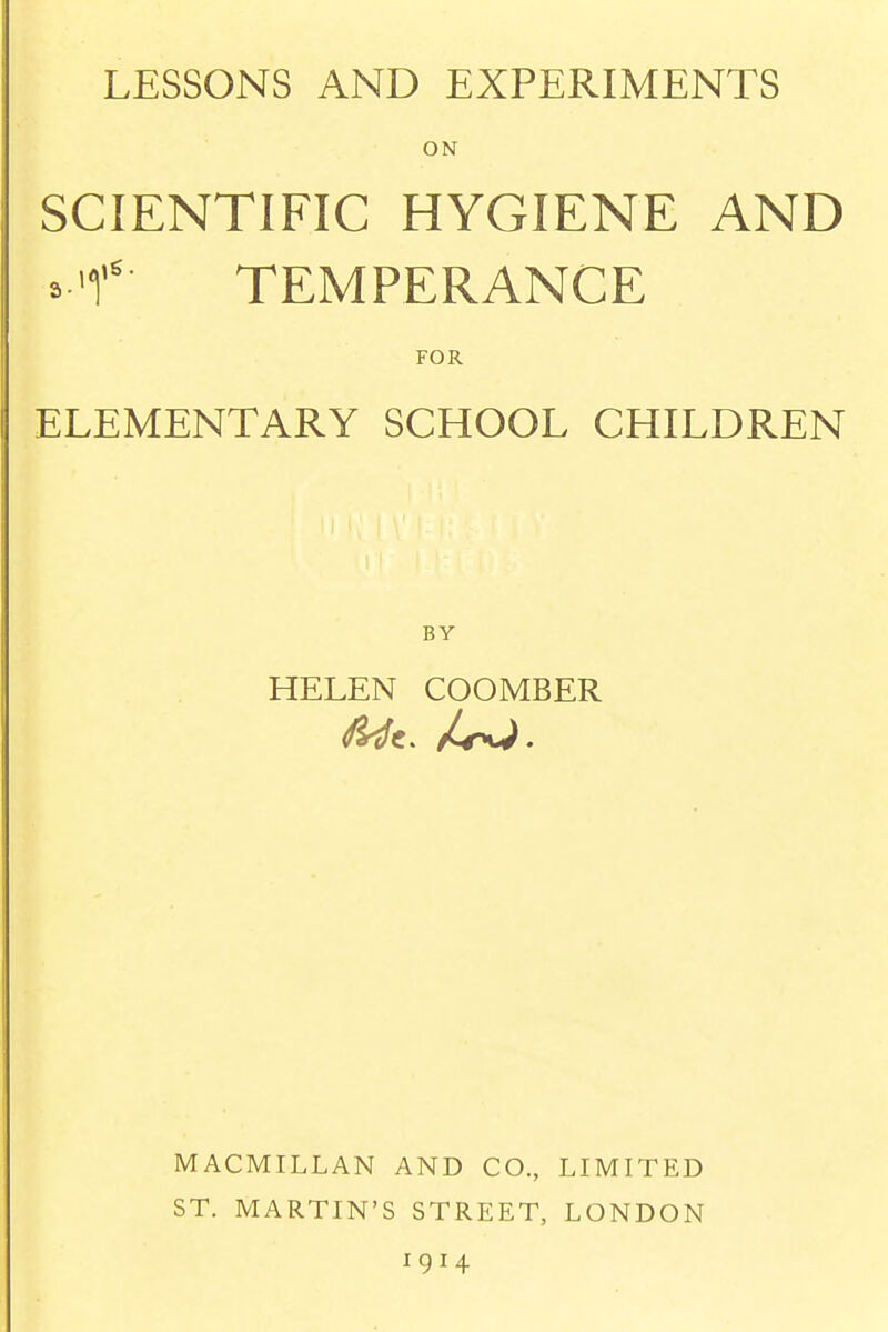 LESSONS AND EXPERIMENTS ON SCIENTIFIC HYGIENE AND TEMPERANCE FOR ELEMENTARY SCHOOL CHILDREN BY HELEN COOMBER MACMILLAN AND CO., LIMITED ST. MARTIN'S STREET, LONDON