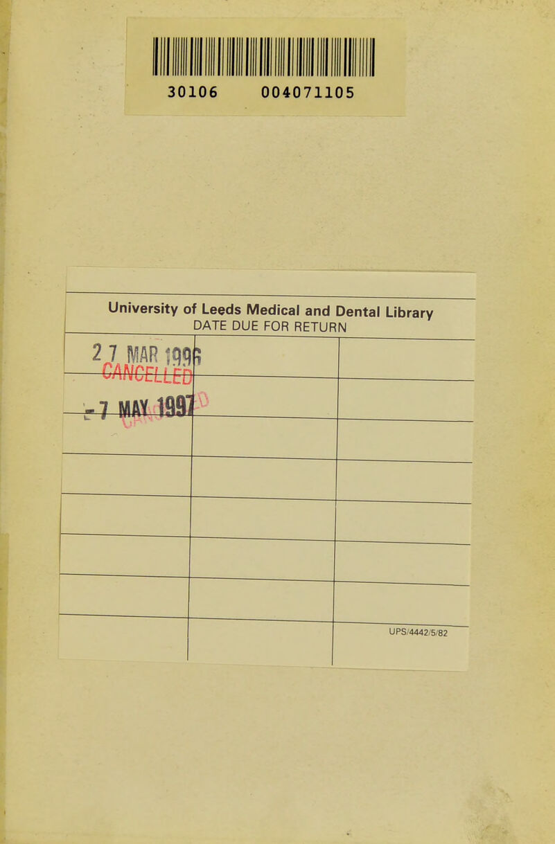 30106 004071105 1 University of Leeds Medical and Dental Library DATE DUE FOR RETURN 2 7 MAR iqq CAA/CriLED r7 MAY 1991 UPS/4442/5/82