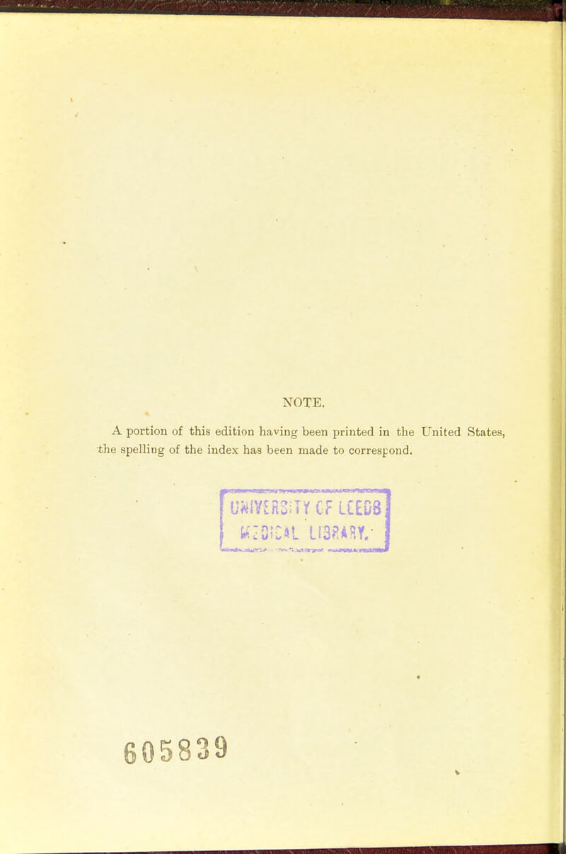 NOTE. A portion of this edition having been printed in the United States, the spelling of the index has been made to corresi;ond. ^1 —■III! <m HWUPPW IHMMWH^lWTmia U^IV£R2;TYCFLCED8 605839