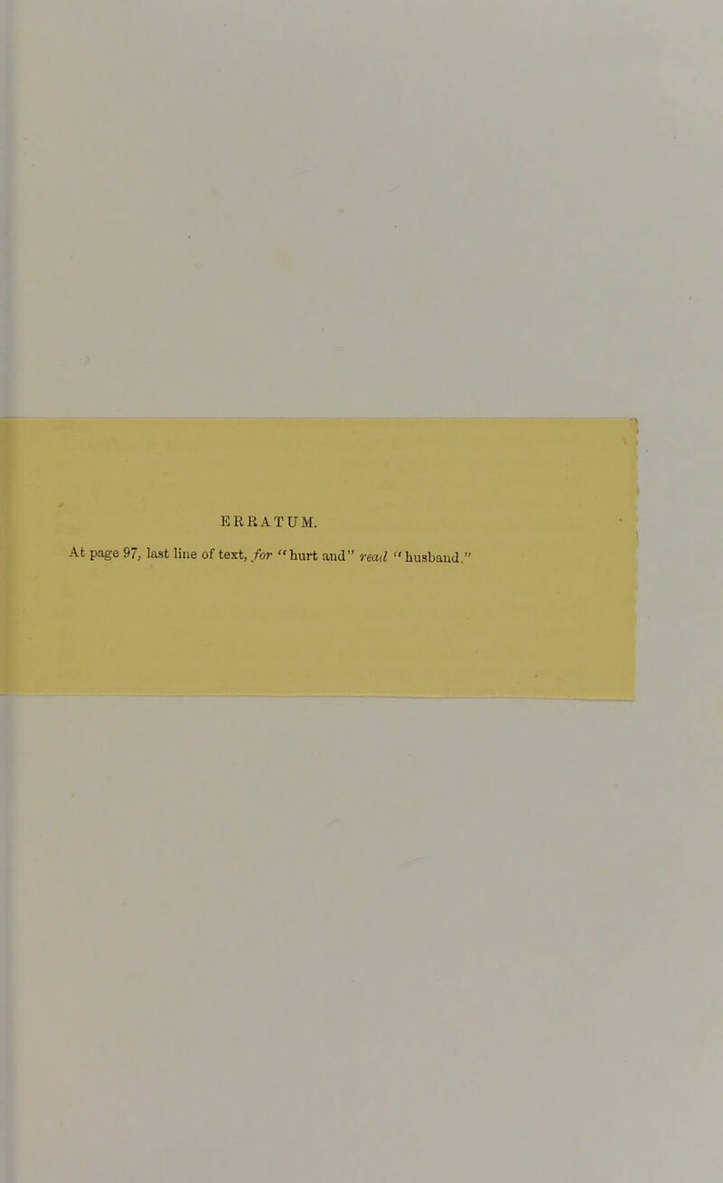 ERRATUM. At page 97, last line of text, for  hurt and read  husband.