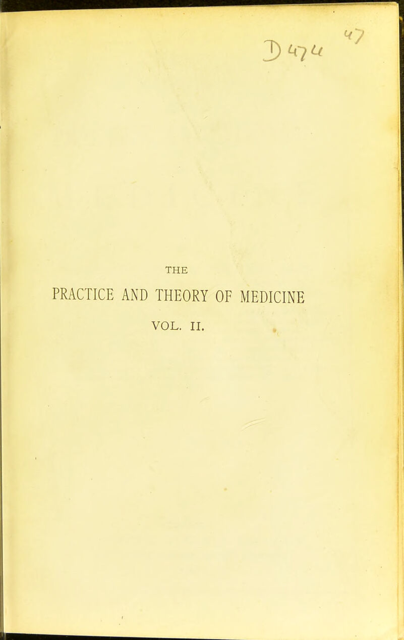 THE PRACTICE AND THEORY OF MEDICINE VOL. II.