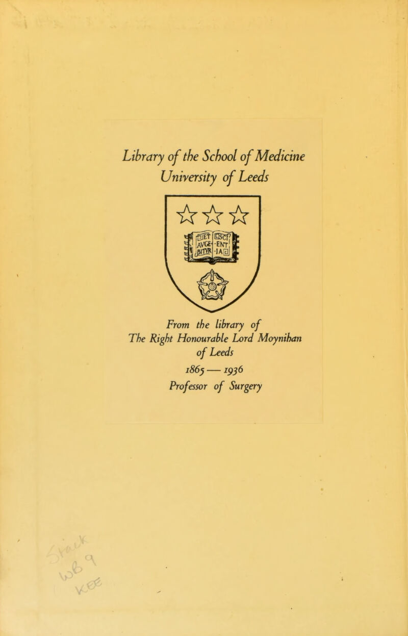 Library of the School of Medicine University of Leeds From the library of The Right Honourable Lord Moynihan of Leeds Professor of Surgery