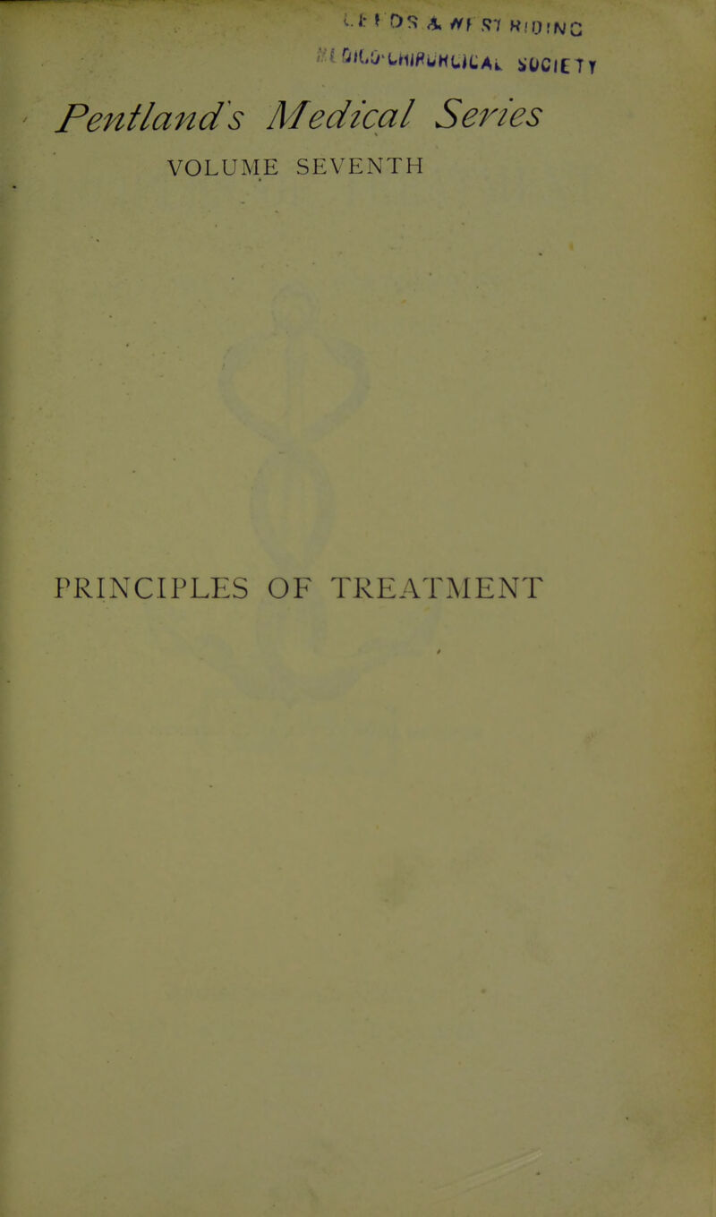 ' Pentlands Medical Series VOLUME SEVENTH PRINCIPLES OF TREATMENT