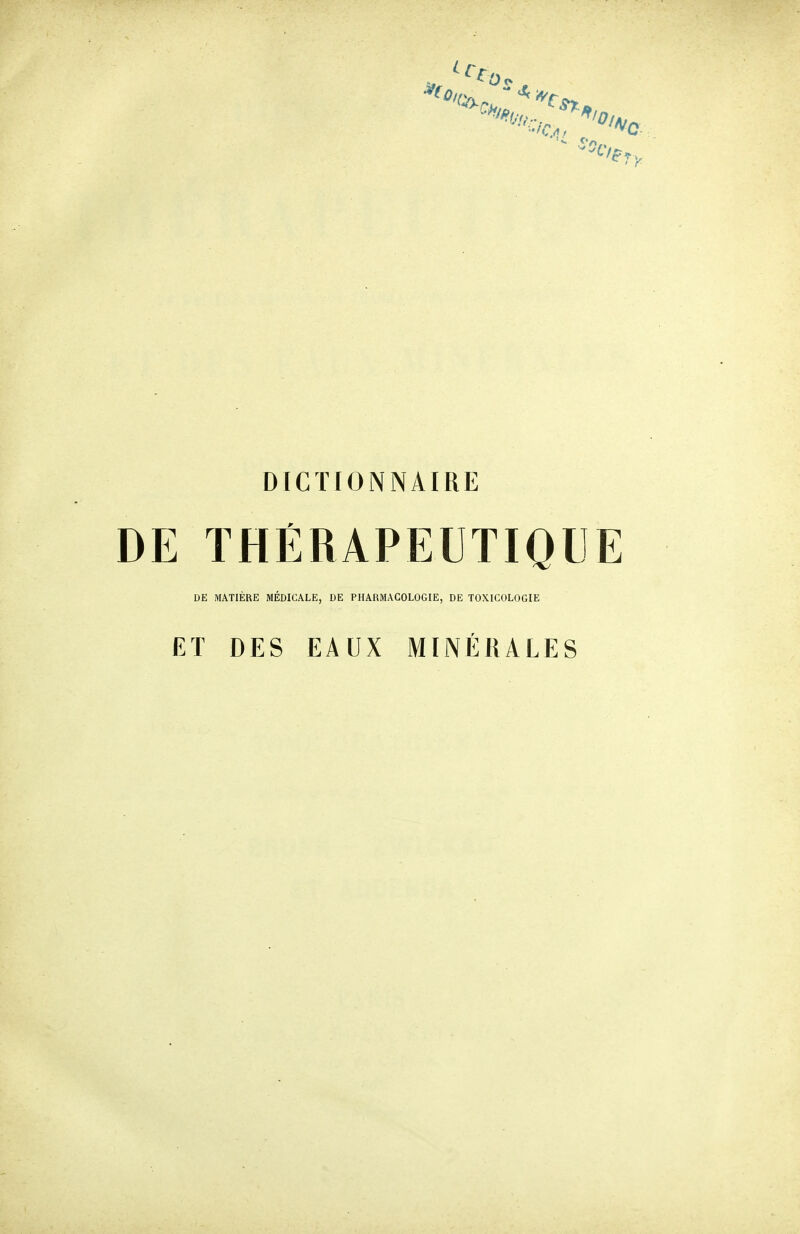 DICTIONNAIRE DE THÉRAPEUTIQUE DE MATIÈRE MÉDICALE, DE PHARMACOLOGIE, DE TOXICOLOGIE ET DES EAUX MINÉRALES