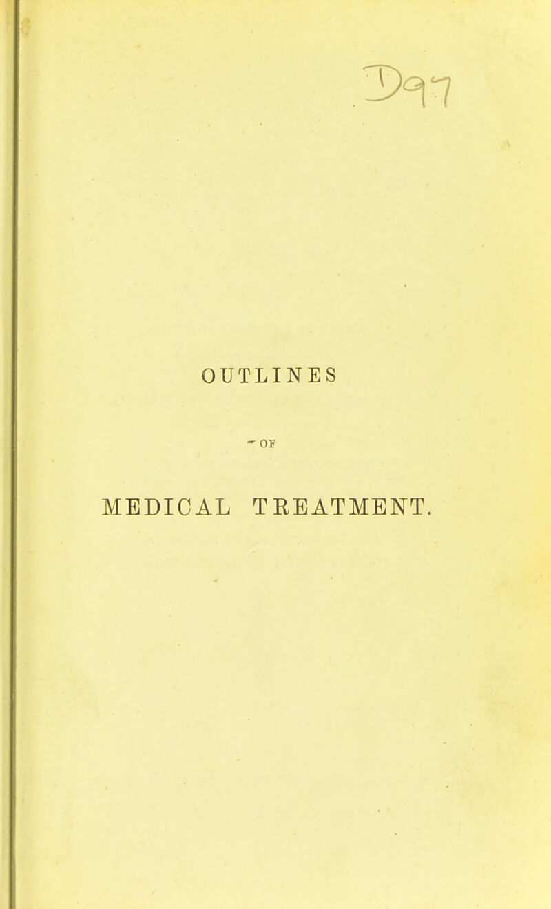 OUTLINES - OF MEDICAL TREATMENT.