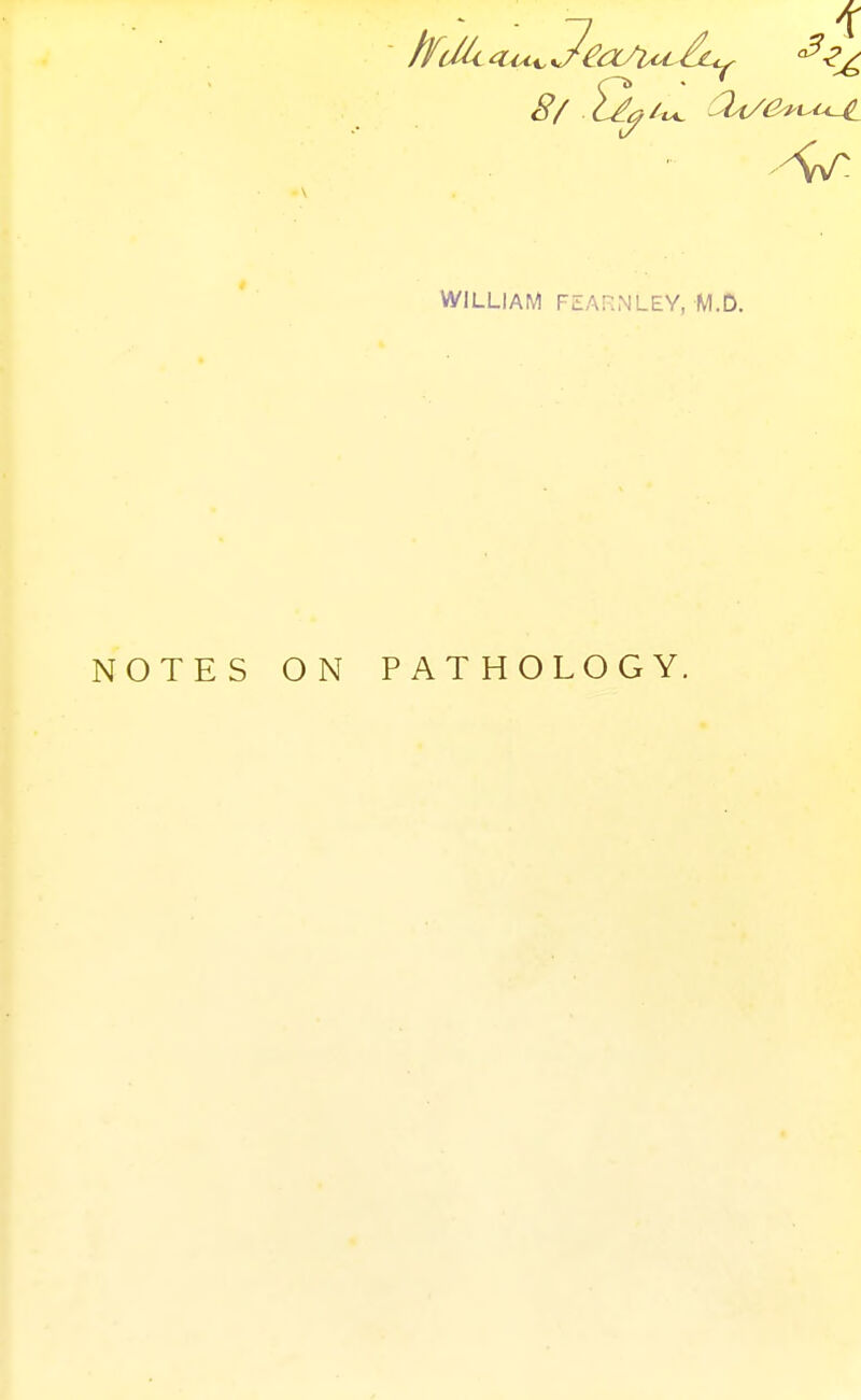 If (Mi a^A-i^ sJ^oJiolA^ '^^^ WILLIAM FEARNLEY, M.O. NOTES ON PATHOLOGY.