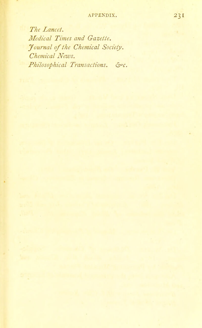 The Laticei. Medical Times and Gazette. Joiinial of the Chemical Society. Chemical News. Philosophical Transactions. 6^<r.