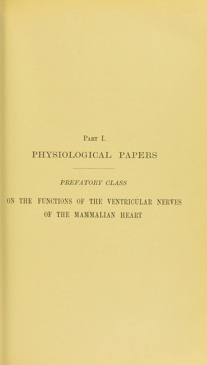 Part I. PHYSIOLOGICAL PAPEES PREFATORY CLASS THE FUNCTIONS OF THE VENTRICULAR NERVES OF THE MAMMALIAN HEART