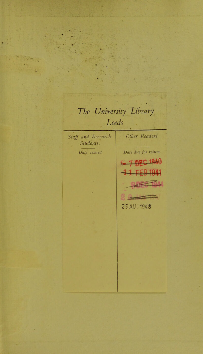 The University Library Leeds Staff and Research Other Readers Students. Date issued Date due for return X. 7 PEC tiHO -41 m m] 25 AU -1948