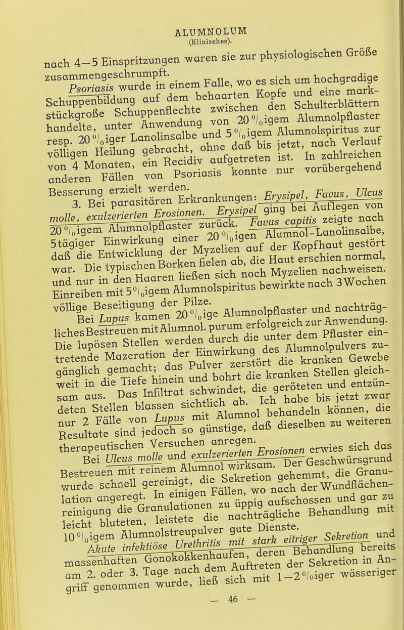 (Klinisches). „ach 4-5 Einspritzungen waren sie zur physiologischen Größe ^TSrtXt einen, FaUe. wo es sich um hochgradige Schulung -f^- ^t^cÄ sl™™ stückgroße Schuppenflechte ° Mumnolpflaster handelte, unter Anwendung von 20J.^gem W^^^^^^ resp. 20»).iger Lanohnsalbe 5 l.igem m v völSgen HeUung l^^^^^^^^:;^^^: Cf'ln zahlreichen Tderen Ä^Lsis \onnte nur vorübergehend Besserung er,ieU w^^^^^^ Stägiger Einwirkung f'fi. 2° Vä^^^jer Kopfhaut gestört ^^txrn:lti^!;rÄiÄ^^ völHge Beseitigung ^er Pi ze. , ^^g^er und nachträg- Bei Lupus kamen 20 /oige ^^^^fX^ HchesBeitF^enmitAlumnol. J^^^^^^fJS^neTM^^ ein- Die lupösen Stellen werden durch die ^^ter d^ ^^^^^ tretende Mazeration der Emwnrkung des A^^^ ^^^^^^ ganglich gem^^^^^^^^ PuWer^^^^^^^^^ deten Stellen blassen ^^^^^^^^Jt^^^^ln können, die nur 2 Fälle von dieselben zu weiteren Resultate sind ^ed^so günstige. dai> therapeutischen Versuchen ,^^^^.^9^^'^ro^ronen erwies sich das Bei Ulcus molk und ^^^l^l^SnSi:^^.^^ BestieueinMemAl^^^^^^^ Wde schnell g^^^^!^ ' f plfen wo nach der Wundflächen- lation angeregt. In f^^^g^^/^i^'ü^iT aufschössen und gar zu .einigung die ^^^^^^^^r^^-^^^. Behandlung mit n^ass-^SI^ftiiTto^k^^ in An- am 2. oder 3. Tage -/'^\fß^3iX St 1-^ wässeriger grifF genommen wurde, helS sicn m«