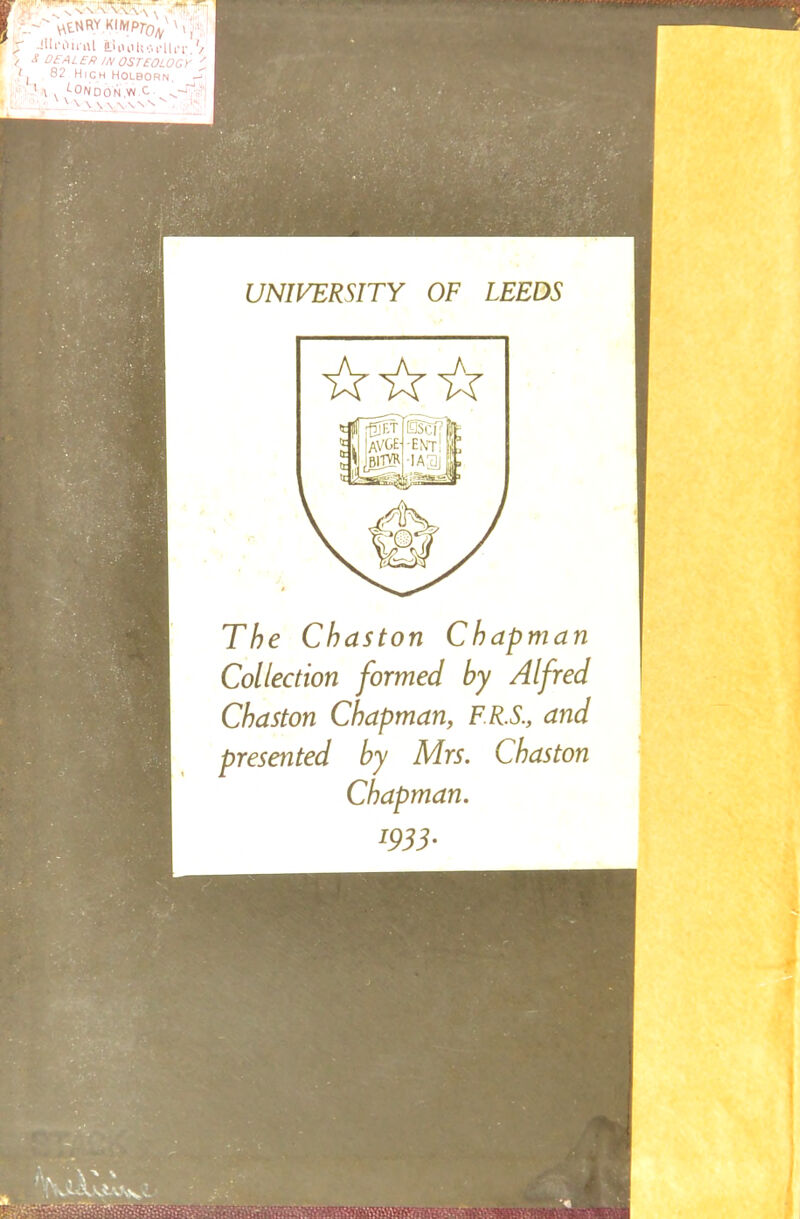 UNIVERSITY OF LEEDS The Chaston Chapman Collection formed by Alfred Chaston Chapman, F.R.S., and presented by Mrs. Chaston Chapman.