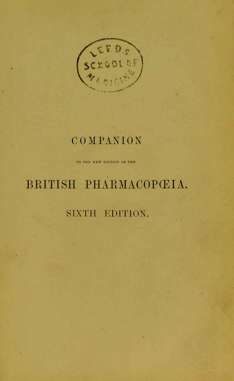 COMPANION TO THE NEW EDITION OF THE BRITISH PHARMACOPOEIA. SIXTH EDITION.