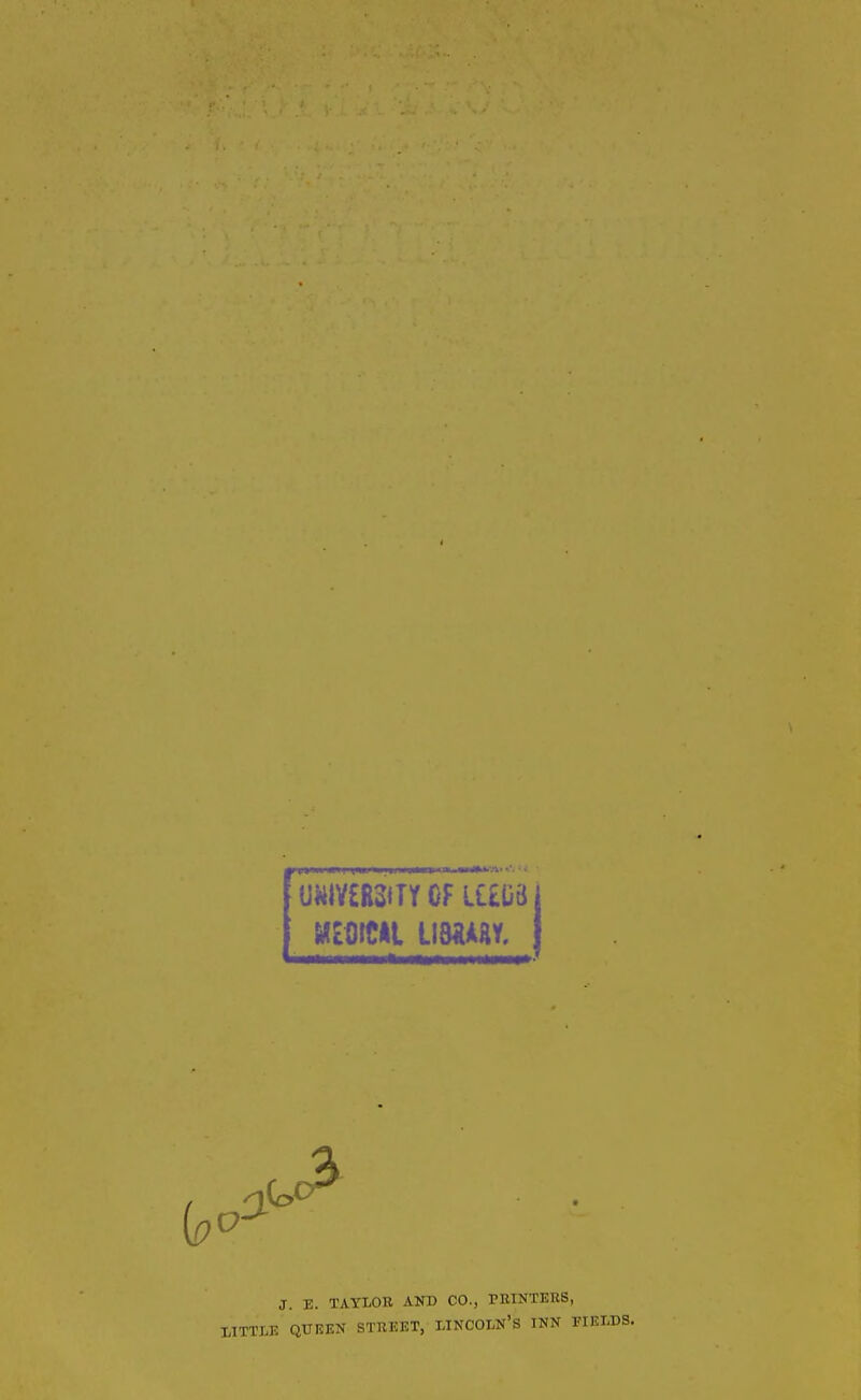 ■ ■ »•* * • * . -  ♦ vi . UWTCH3ITY OFUECBj mm imw. j J. E. TAYLOR AND CO., PRINTERS, LITTLE QUEEN STREET, LINCOLN’S INN FIELDS.