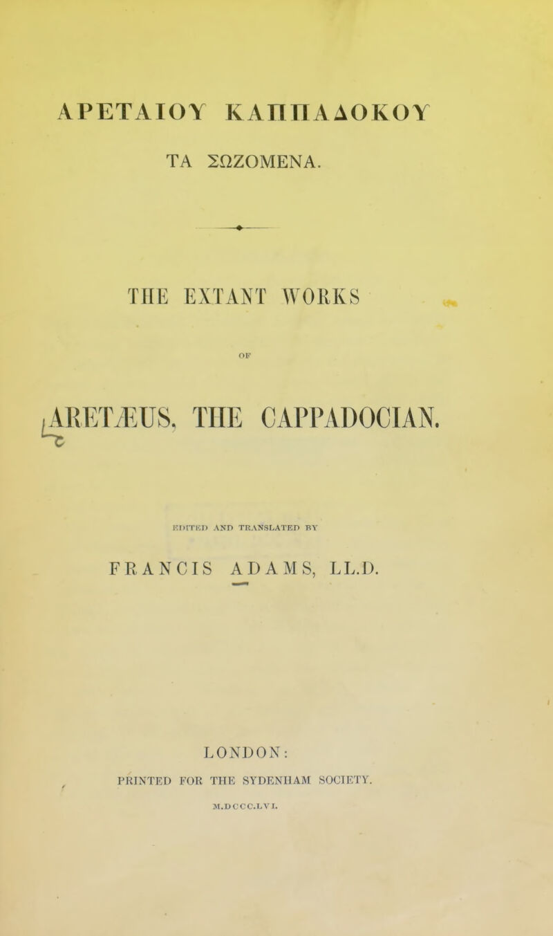 APETAIOY KAnnAAOKOY TA SnZOMENA. THE EXTANT WORKS OF iAKET/EUS. THE CAPPADOCIAN. KDITKn AND TRANSLATED BY FRANCIS ADAMS, LL.l). LONDON: PRINTED FOR THE SYDENHAM SOCIETY.