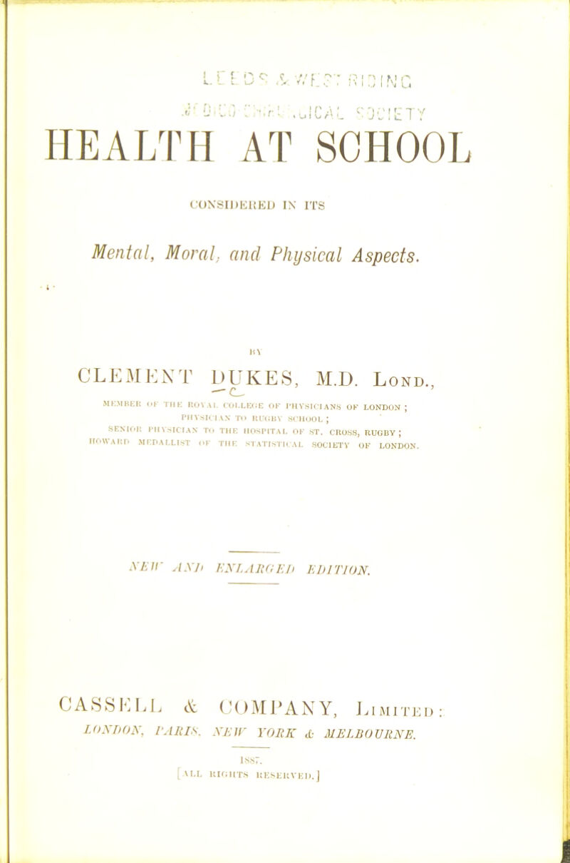 (JOKSIJJERED IX ITS Mental, Moral, and Physical Aspects. HV CLEMENT DUKES, M.D. Lond., mi:mhli: i.i mh: m coLLiaa: ok I'liv.siriANs of London; rHvsiri\.\ TO itrouv soiioOL ; SENioi; ni\-iciAN n. thk mospitai. of «t. cross, rugby; UnWAKI. MI'DAt.LlsT OF TilF STATISTICAL SOCIETV OK LONDON. XEir AXIi ENLAliGEIi EDITION. CASSELL COMPANY, Limited LOXnON, I'AIils. XEir YOItK ,0 MELBOURNE. ISS7. [ .U,L Hlflirrs HKSKUVKli. J