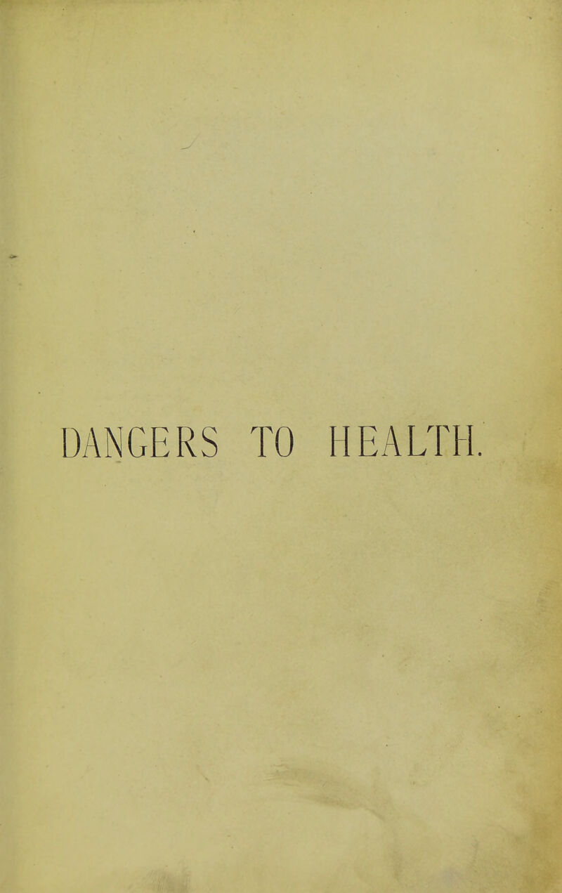 DANGERS TO HEALTH.