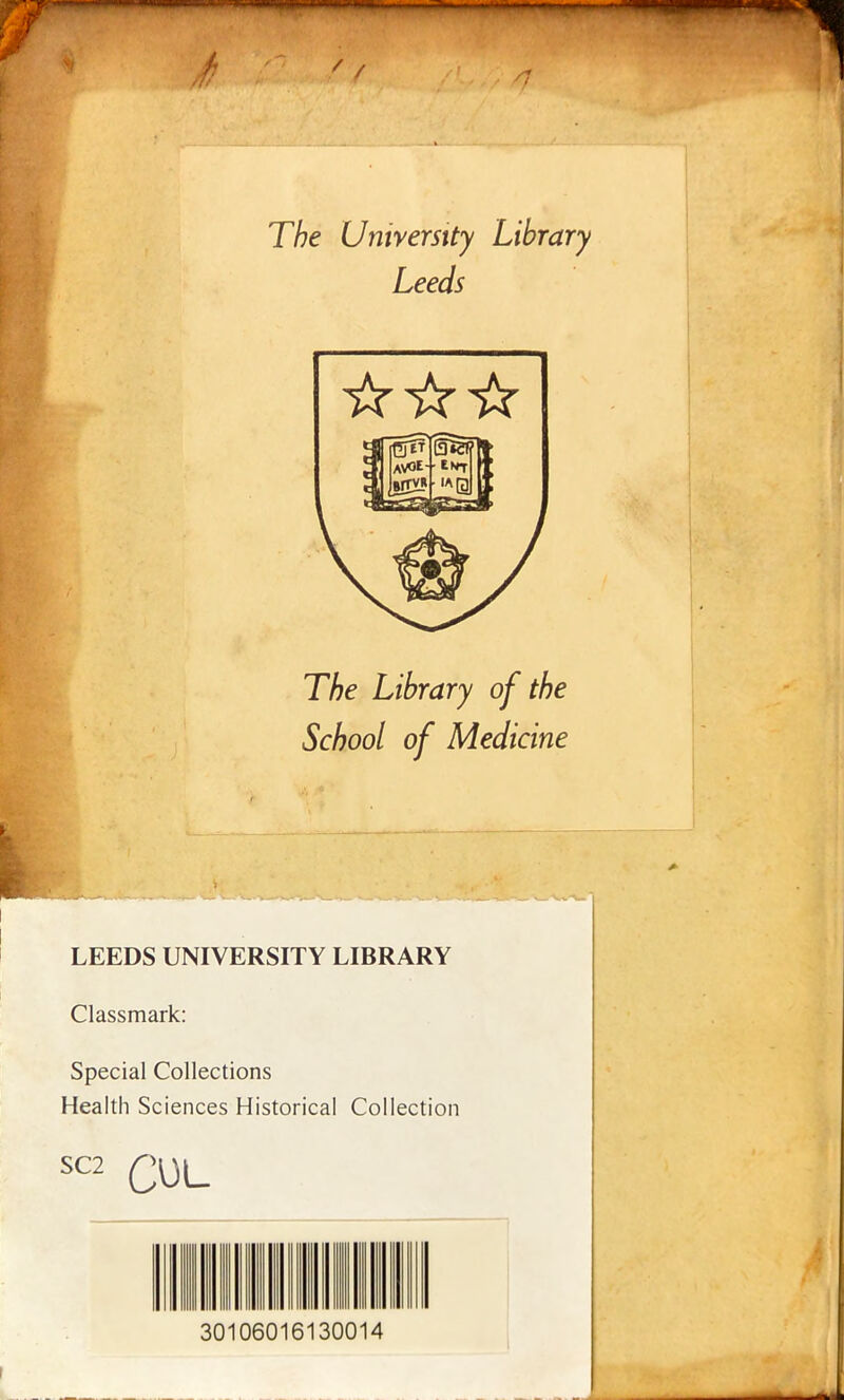 /7 The Universtty Library Leeds The Library of the School of Medicine LEEDS UNIVERSITY LIBRARY Classmark: Special Collections Health Sciences Historical Coliection SC2 30106016130014