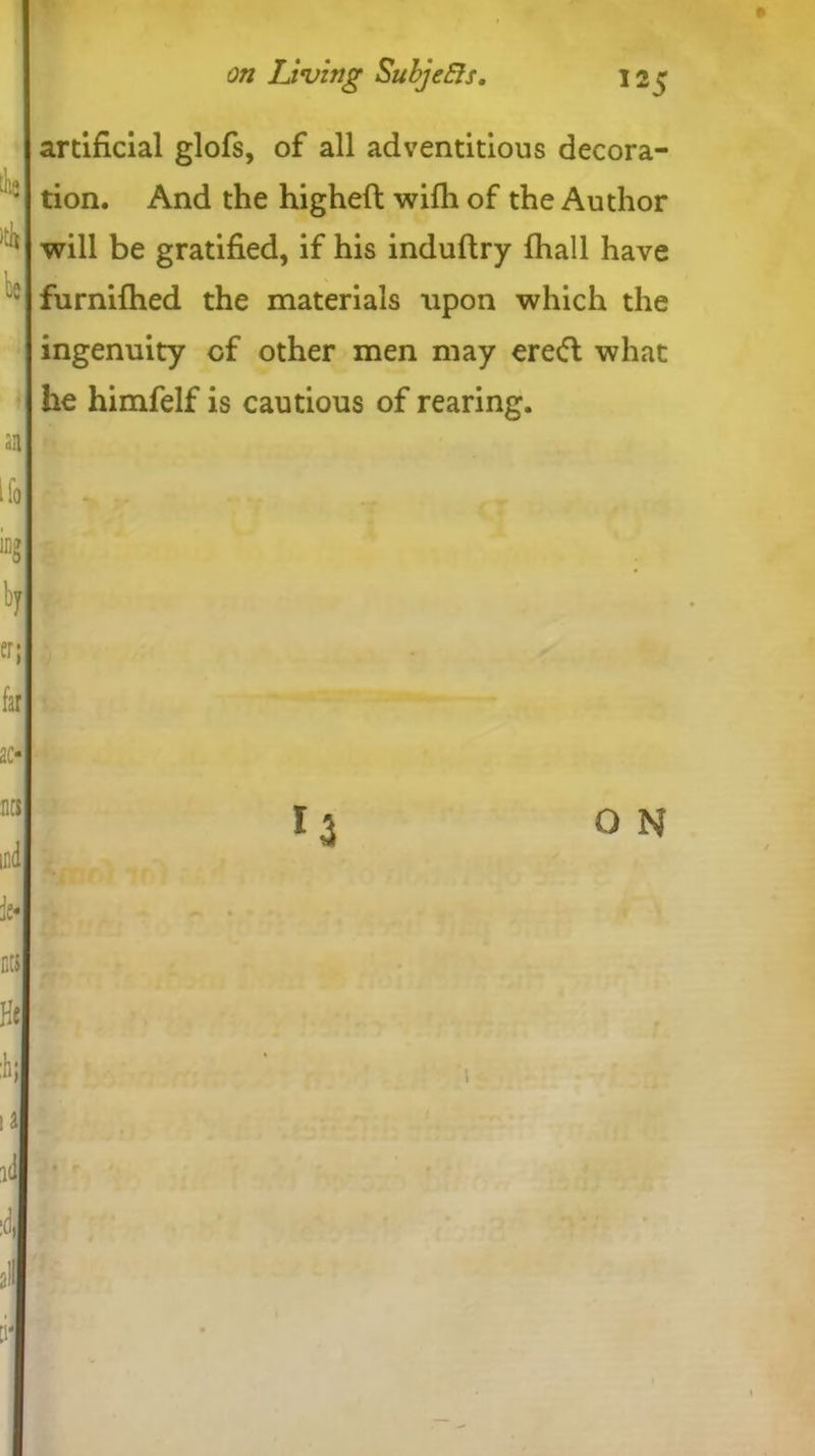on Living Subjefti. t.he itb lie artificial glofs, of all adventitious decora- tion. And the higheft wifh of the Author will be gratified, if his induftry {hall have furnilhed the materials upon which the ingenuity of other men may ereft what he himfelf is cautious of rearing. an llo ing by er; far 20 nts ind O N fe« OB K:
