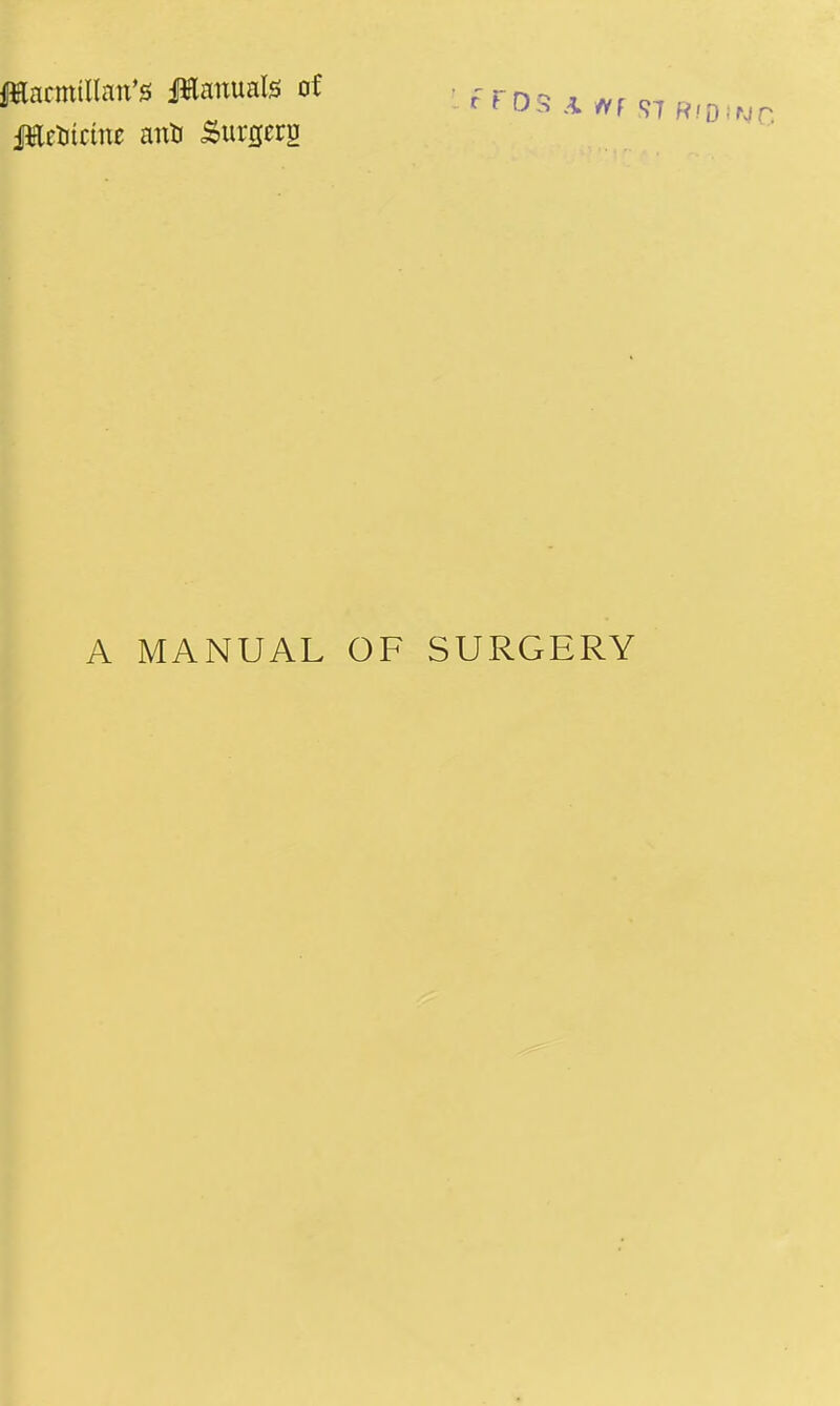 filacmillan's Manuals of . ^^j^^ ^ iEetitctne anti Surprg A MANUAL OF SURGERY