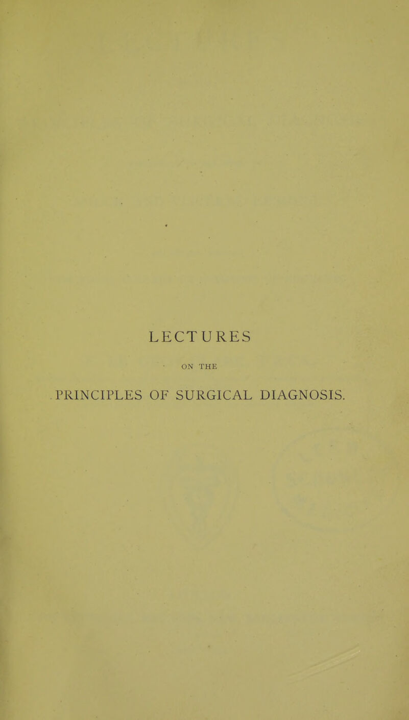LECTURES ON THE PRINCIPLES OF SURGICAL DIAGNOSIS.