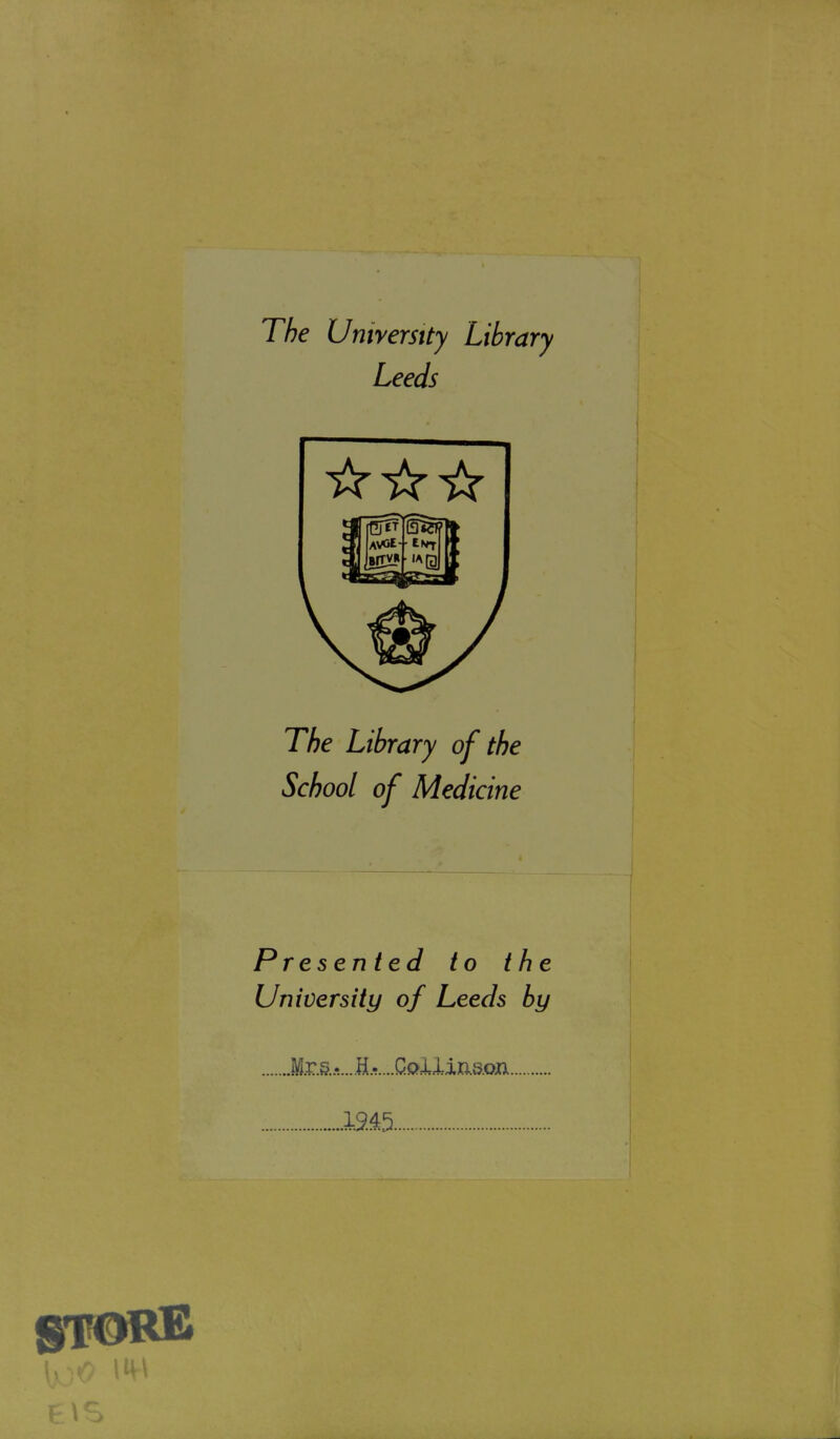 The Universtty Library Leeds The Library of the School of Medicine Presen ted to the University of Leeds by Mrs......H......CQi.liJis.ojti 1245