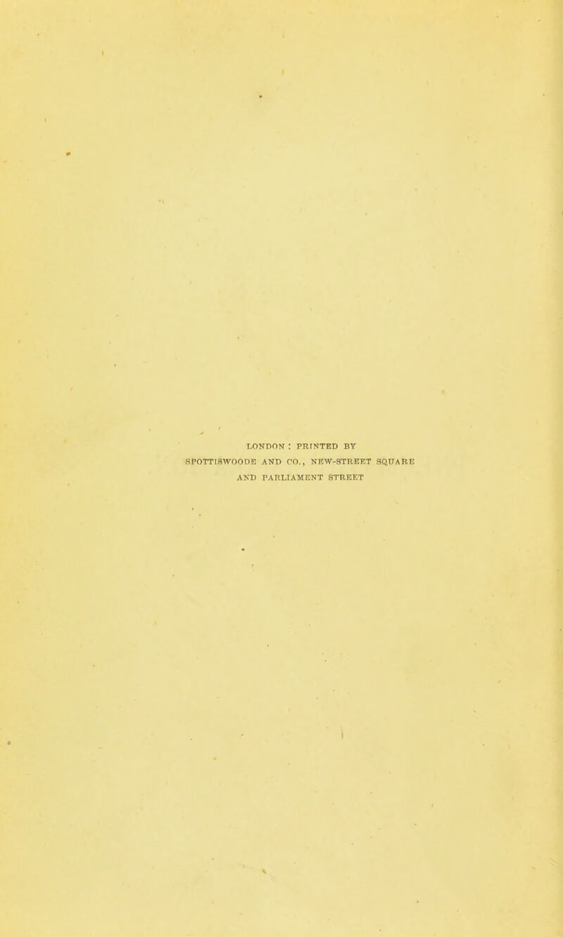 LONDON : PRINTED BY HP0TTISWO0DE AND CO., NEW-STREET SQUARE AND PARLIAMENT STREET