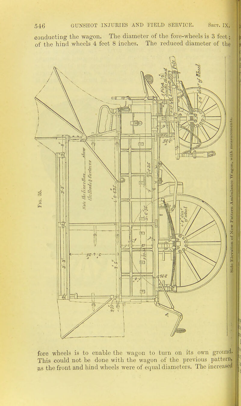 conducting the wagon. The diameter of the fore-wheels is 3 feet; of the hind wheels 4 feet 8 inches. The reduced diameter of the fore wheels is to enable the wagon to turn on its own ground. This could not be done with the wagon of the previous pattern as the front and hind wheels were of equal diameters. The increas: